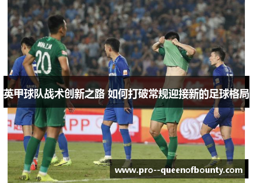 英甲球队战术创新之路 如何打破常规迎接新的足球格局