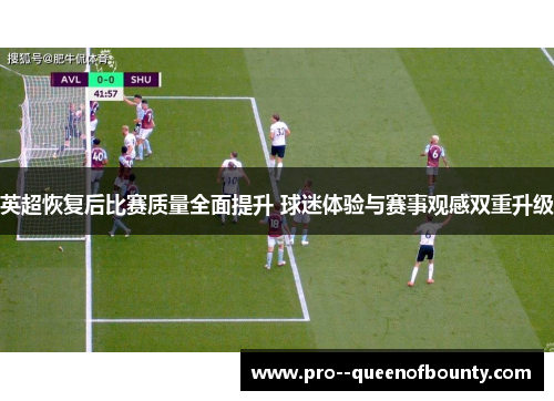 英超恢复后比赛质量全面提升 球迷体验与赛事观感双重升级