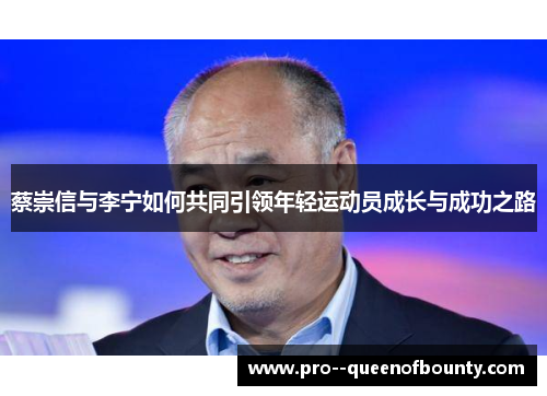蔡崇信与李宁如何共同引领年轻运动员成长与成功之路 蔡崇信与李宁如何共同引领年轻运动员成长与成功之路