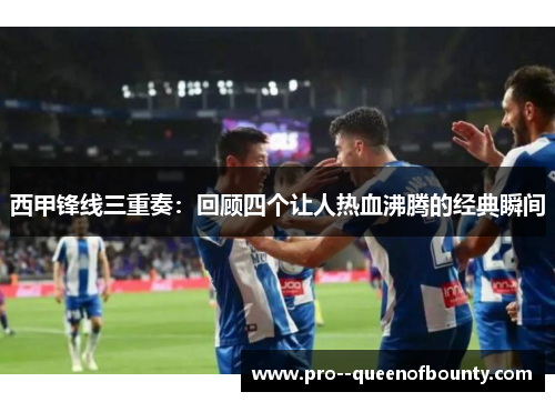 西甲锋线三重奏：回顾四个让人热血沸腾的经典瞬间