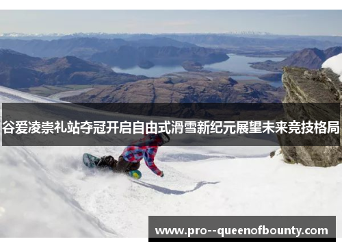 谷爱凌崇礼站夺冠开启自由式滑雪新纪元展望未来竞技格局 谷爱凌崇礼站夺冠开启自由式滑雪新纪元展望未来竞技格局