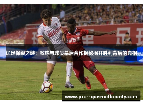 辽足保级之谜：教练与球员幕后合作揭秘揭开胜利背后的真相