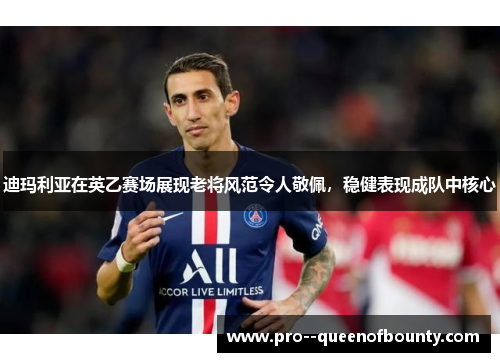 迪玛利亚在英乙赛场展现老将风范令人敬佩，稳健表现成队中核心