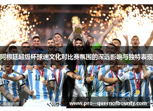 阿根廷超级杯球迷文化对比赛氛围的深远影响与独特表现