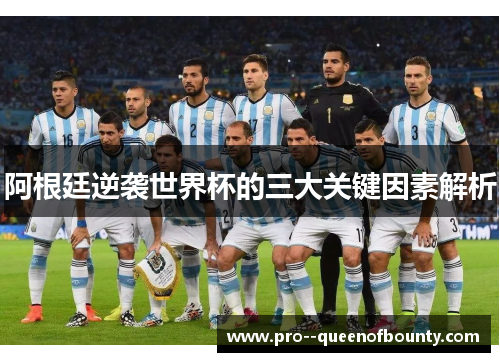 阿根廷逆袭世界杯的三大关键因素解析 阿根廷逆袭世界杯的三大关键因素解析