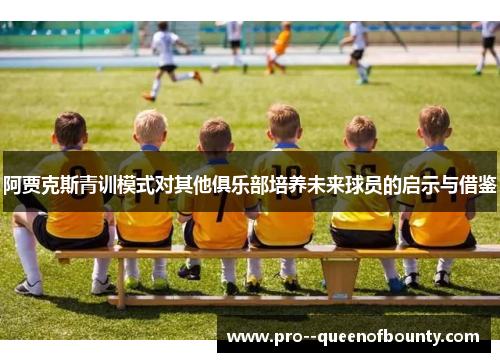 阿贾克斯青训模式对其他俱乐部培养未来球员的启示与借鉴