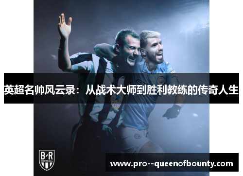英超名帅风云录:从战术大师到胜利教练的传奇人生 英超名帅风云录:从战术大师到胜利教练的传奇人生