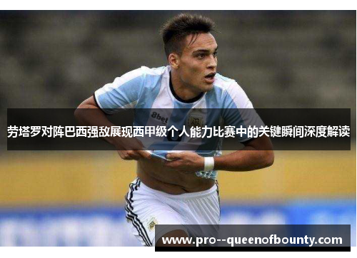 劳塔罗对阵巴西强敌展现西甲级个人能力比赛中的关键瞬间深度解读