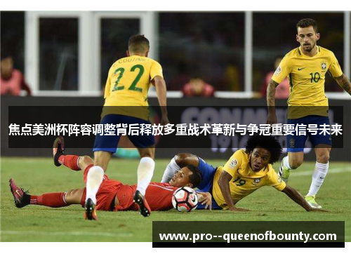 焦点美洲杯阵容调整背后释放多重战术革新与争冠重要信号未来 焦点美洲杯阵容调整背后释放多重战术革新与争冠重要信号未来