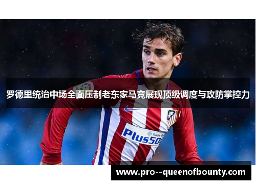 罗德里统治中场全面压制老东家马竞展现顶级调度与攻防掌控力