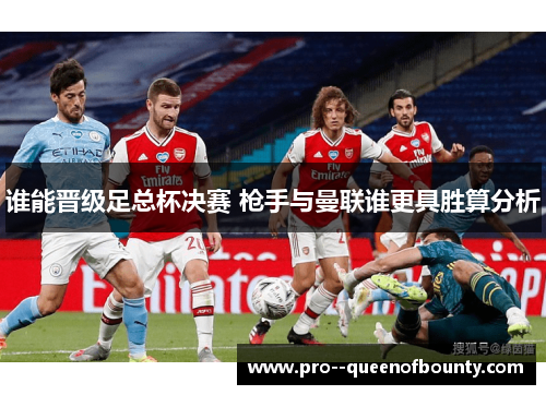 谁能晋级足总杯决赛 枪手与曼联谁更具胜算分析