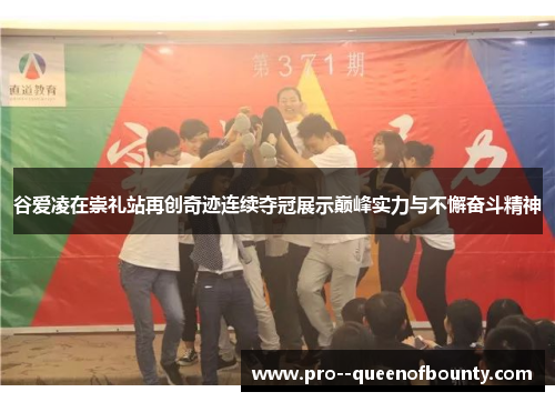 谷爱凌在崇礼站再创奇迹连续夺冠展示巅峰实力与不懈奋斗精神 谷爱凌在崇礼站再创奇迹连续夺冠展示巅峰实力与不懈奋斗精神