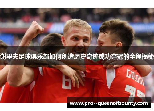 谢里夫足球俱乐部如何创造历史奇迹成功夺冠的全程揭秘