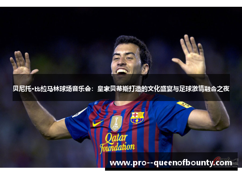 贝尼托·比拉马林球场音乐会:皇家贝蒂斯打造的文化盛宴与足球激情融合之夜 贝尼托·比拉马林球场音乐会:皇家贝蒂斯打造的文化盛宴与足球激情融合之夜