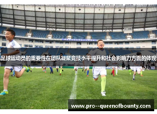 足球运动员的重要性在团队凝聚竞技水平提升和社会影响力方面的体现 足球运动员的重要性在团队凝聚竞技水平提升和社会影响力方面的体现