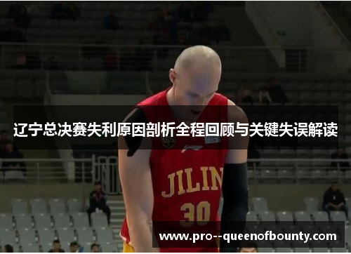 辽宁总决赛失利原因剖析全程回顾与关键失误解读 辽宁总决赛失利原因剖析全程回顾与关键失误解读
