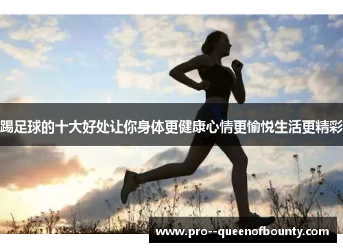 踢足球的十大好处让你身体更健康心情更愉悦生活更精彩 踢足球的十大好处让你身体更健康心情更愉悦生活更精彩