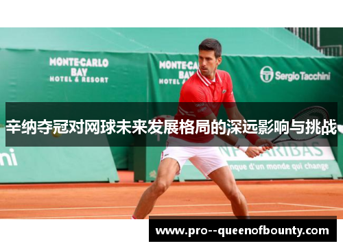 辛纳夺冠对网球未来发展格局的深远影响与挑战 辛纳夺冠对网球未来发展格局的深远影响与挑战