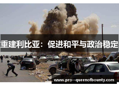 重建利比亚:促进和平与政治稳定 重建利比亚:促进和平与政治稳定