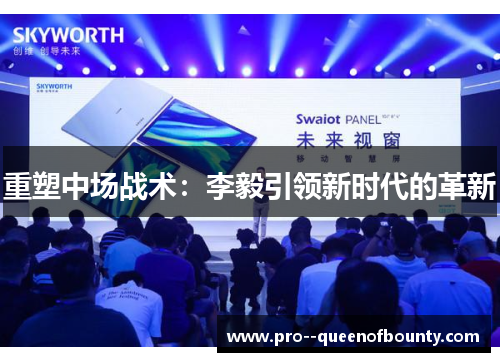 重塑中场战术:李毅引领新时代的革新 重塑中场战术:李毅引领新时代的革新