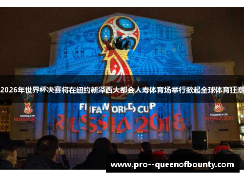 2026年世界杯决赛将在纽约新泽西大都会人寿体育场举行掀起全球体育狂潮 2026年世界杯决赛将在纽约新泽西大都会人寿体育场举行掀起全球体育狂潮