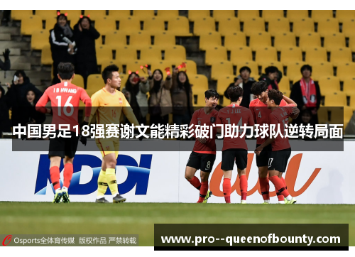 中国男足18强赛谢文能精彩破门助力球队逆转局面 中国男足18强赛谢文能精彩破门助力球队逆转局面