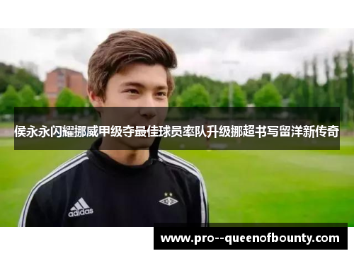 侯永永闪耀挪威甲级夺最佳球员率队升级挪超书写留洋新传奇