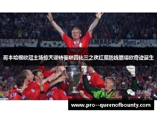 哥本哈根欧冠主场惊天逆转曼联四比三之夜红魔防线崩塌欧奇迹诞生 哥本哈根欧冠主场惊天逆转曼联四比三之夜红魔防线崩塌欧奇迹诞生