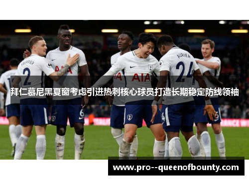 拜仁慕尼黑夏窗考虑引进热刺核心球员打造长期稳定防线领袖 拜仁慕尼黑夏窗考虑引进热刺核心球员打造长期稳定防线领袖