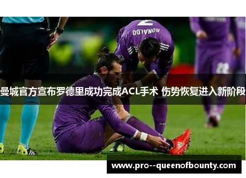 曼城官方宣布罗德里成功完成ACL手术 伤势恢复进入新阶段 曼城官方宣布罗德里成功完成ACL手术 伤势恢复进入新阶段