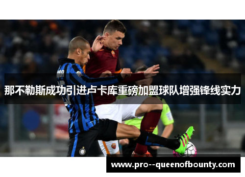 那不勒斯成功引进卢卡库重磅加盟球队增强锋线实力 那不勒斯成功引进卢卡库重磅加盟球队增强锋线实力