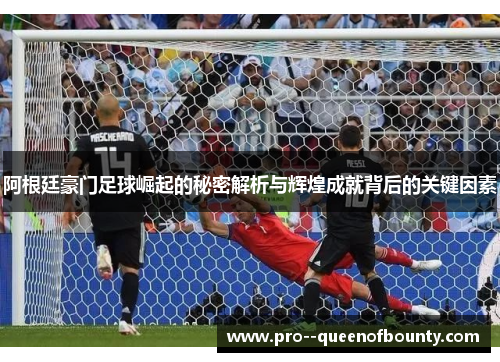 阿根廷豪门足球崛起的秘密解析与辉煌成就背后的关键因素 阿根廷豪门足球崛起的秘密解析与辉煌成就背后的关键因素