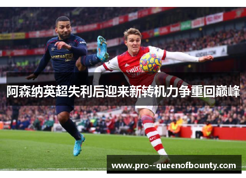 阿森纳英超失利后迎来新转机力争重回巅峰