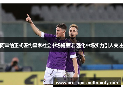 阿森纳正式签约皇家社会中场梅里诺 强化中场实力引人关注