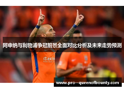 阿申纳与利物浦争冠前景全面对比分析及未来走势预测