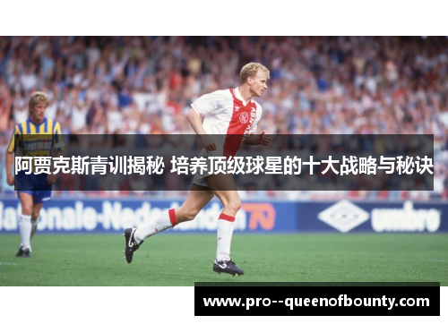 阿贾克斯青训揭秘 培养顶级球星的十大战略与秘诀