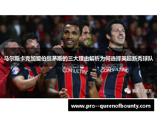 马尔斯卡克加盟伯恩茅斯的三大理由解析为何选择英超新秀球队