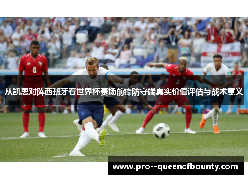 从凯恩对阵西班牙看世界杯赛场前锋防守端真实价值评估与战术意义