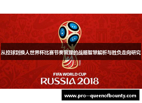从控球到换人世界杯比赛节奏管理的战略智慧解析与胜负走向研究 从控球到换人世界杯比赛节奏管理的战略智慧解析与胜负走向研究
