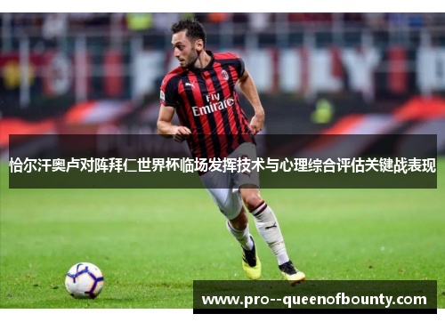 恰尔汗奥卢对阵拜仁世界杯临场发挥技术与心理综合评估关键战表现 恰尔汗奥卢对阵拜仁世界杯临场发挥技术与心理综合评估关键战表现