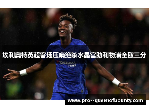 埃利奥特英超客场压哨绝杀水晶宫助利物浦全取三分 埃利奥特英超客场压哨绝杀水晶宫助利物浦全取三分