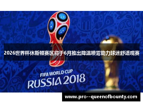 2026世界杯休斯顿赛区将于6月推出降温喷雾助力球迷舒适观赛