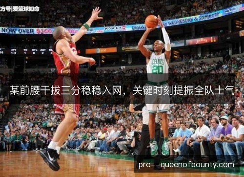 某前腰干拔三分稳稳入网,关键时刻提振全队士气 某前腰干拔三分稳稳入网,关键时刻提振全队士气